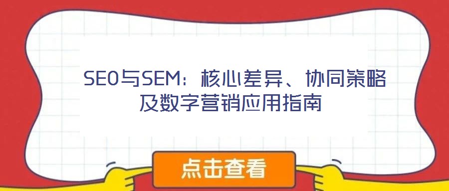  SEO與SEM：核心差異、協(xié)同策略及數(shù)字營(yíng)銷(xiāo)應(yīng)用指南