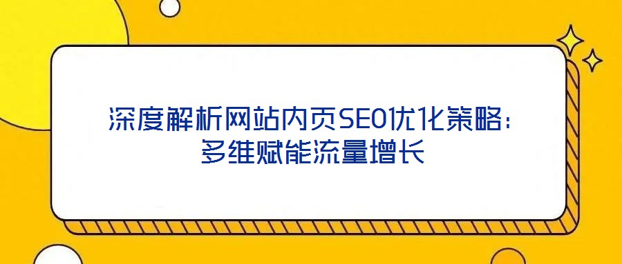 深度解析網(wǎng)站內(nèi)頁(yè)SEO優(yōu)化策略：多維賦能流量增長(zhǎng)
