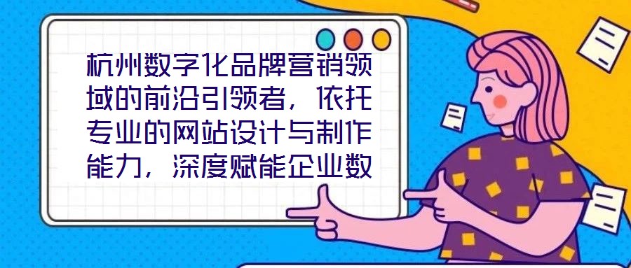 杭州數(shù)字化品牌營銷領(lǐng)域的前沿引領(lǐng)者，依托專業(yè)的網(wǎng)站設(shè)計與制作能力，深度賦能企業(yè)數(shù)字化轉(zhuǎn)型，通過系統(tǒng)化品牌營銷策略，助力客戶塑造卓越品牌形象，拓寬商業(yè)機會邊界，沉