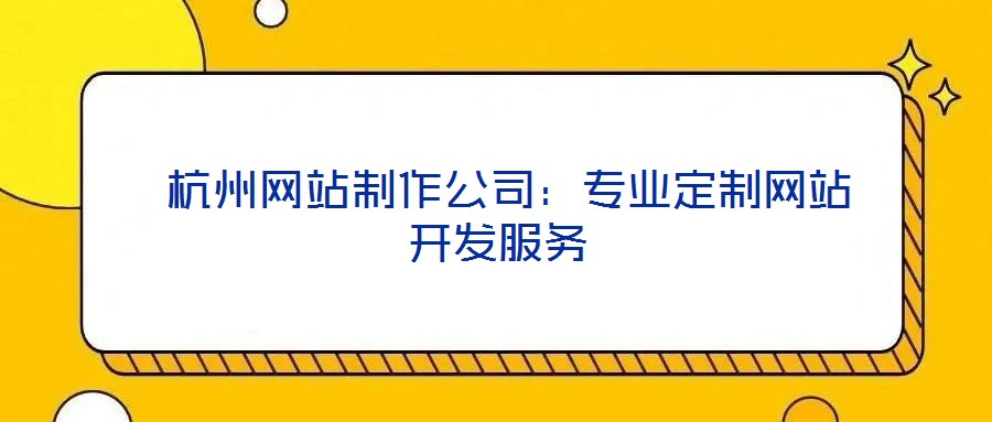  杭州網(wǎng)站制作公司：專業(yè)定制網(wǎng)站開(kāi)發(fā)服務(wù)