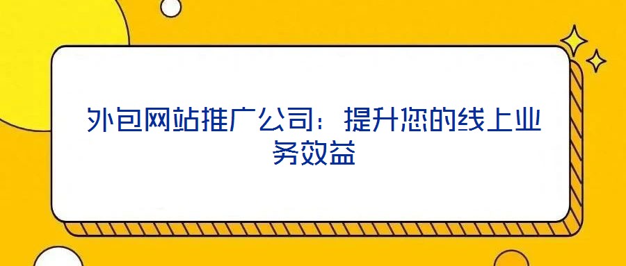 外包網(wǎng)站推廣公司：提升您的線上業(yè)務(wù)效益
