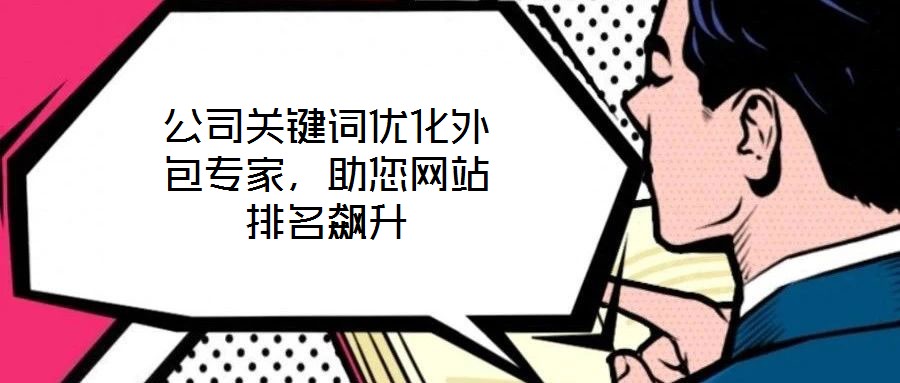 公司關(guān)鍵詞優(yōu)化外包專家，助您網(wǎng)站排名飆升