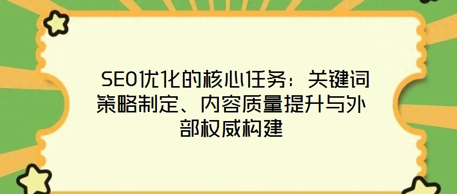  SEO優(yōu)化的核心任務(wù)：關(guān)鍵詞策略制定、內(nèi)容質(zhì)量提升與外部權(quán)威構(gòu)建