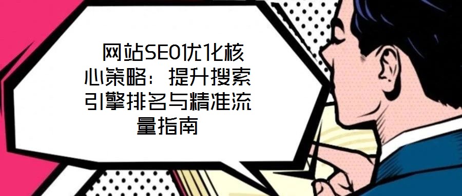  網(wǎng)站SEO優(yōu)化核心策略：提升搜索引擎排名與精準(zhǔn)流量指南