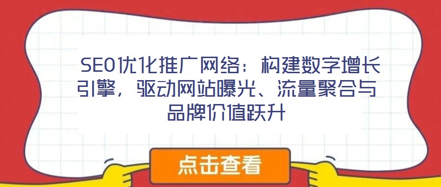  SEO優(yōu)化推廣網(wǎng)絡(luò)：構(gòu)建數(shù)字增長(zhǎng)引擎，驅(qū)動(dòng)網(wǎng)站曝光、流量聚合與品牌價(jià)值躍升