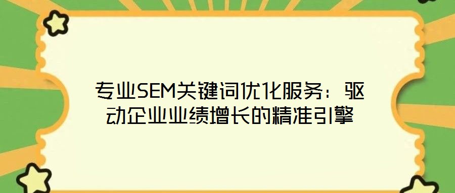 專業(yè)SEM關(guān)鍵詞優(yōu)化服務(wù)：驅(qū)動企業(yè)業(yè)績增長的精準(zhǔn)引擎
