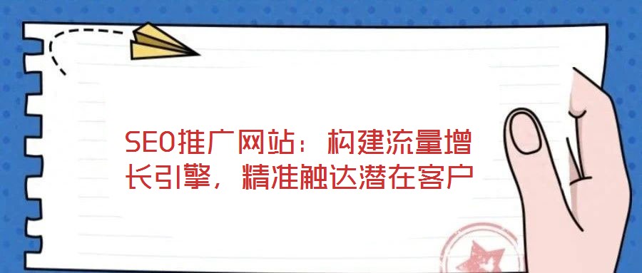 SEO推廣網(wǎng)站：構(gòu)建流量增長(zhǎng)引擎，精準(zhǔn)觸達(dá)潛在客戶