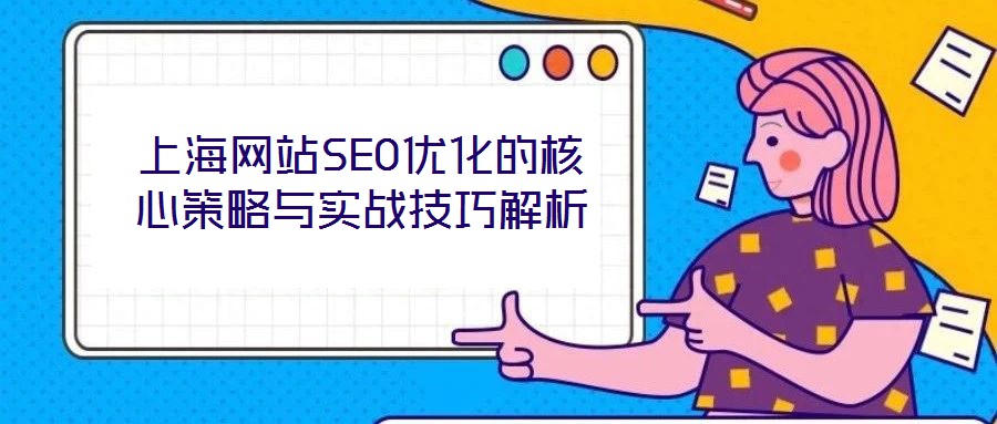 上海網(wǎng)站SEO優(yōu)化的核心策略與實(shí)戰(zhàn)技巧解析
