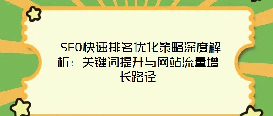  SEO快速排名優(yōu)化策略深度解析：關(guān)鍵詞提升與網(wǎng)站流量增長(zhǎng)路徑