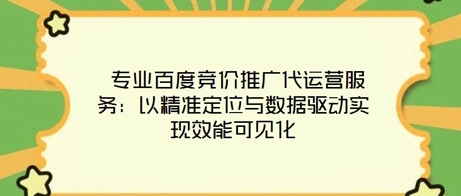  專業(yè)百度競價推廣代運營服務：以精準定位與數(shù)據(jù)驅動實現(xiàn)效能可見化
