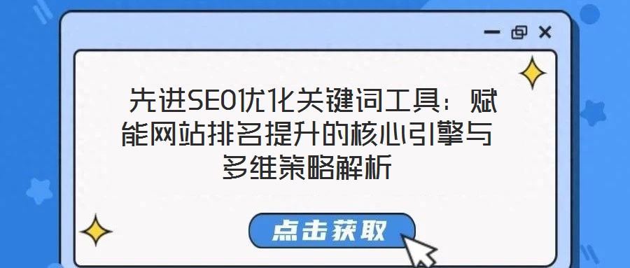  先進(jìn)SEO優(yōu)化關(guān)鍵詞工具：賦能網(wǎng)站排名提升的核心引擎與多維策略解析