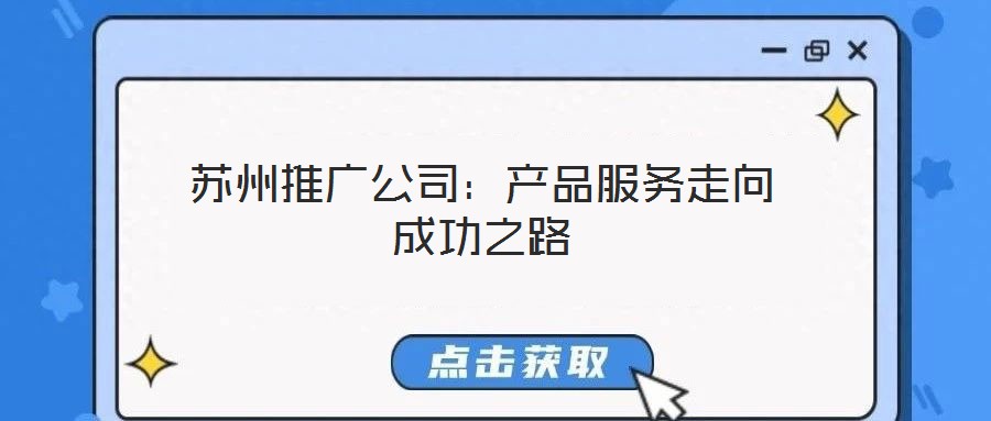 蘇州推廣公司：產(chǎn)品服務(wù)走向成功之路