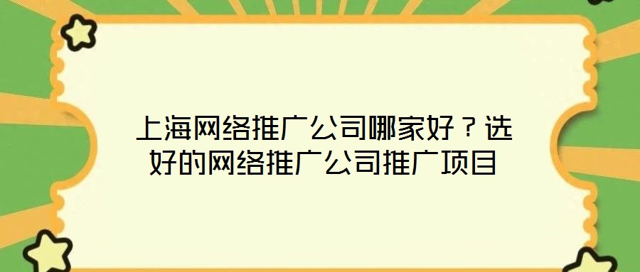 上海網(wǎng)絡(luò)推廣公司哪家好？選好的網(wǎng)絡(luò)推廣公司推廣項(xiàng)目