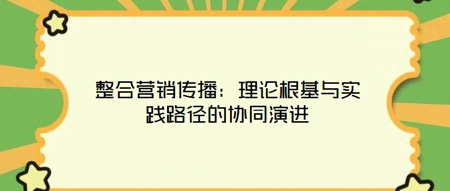 整合營銷傳播：理論根基與實踐路徑的協(xié)同演進