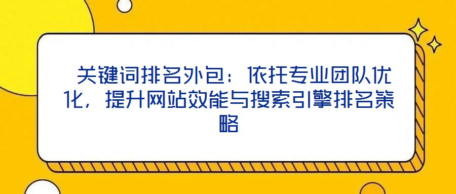  關(guān)鍵詞排名外包：依托專業(yè)團隊優(yōu)化，提升網(wǎng)站效能與搜索引擎排名策略