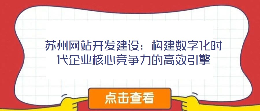蘇州網(wǎng)站開(kāi)發(fā)建設(shè)：構(gòu)建數(shù)字化時(shí)代企業(yè)核心競(jìng)爭(zhēng)力的高效引擎