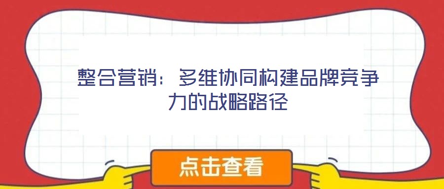 整合營(yíng)銷(xiāo)：多維協(xié)同構(gòu)建品牌競(jìng)爭(zhēng)力的戰(zhàn)略路徑