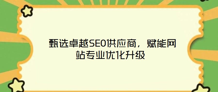 甄選卓越SEO供應(yīng)商，賦能網(wǎng)站專業(yè)優(yōu)化升級
