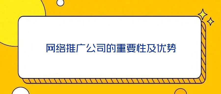 網(wǎng)絡(luò)推廣公司的重要性及優(yōu)勢