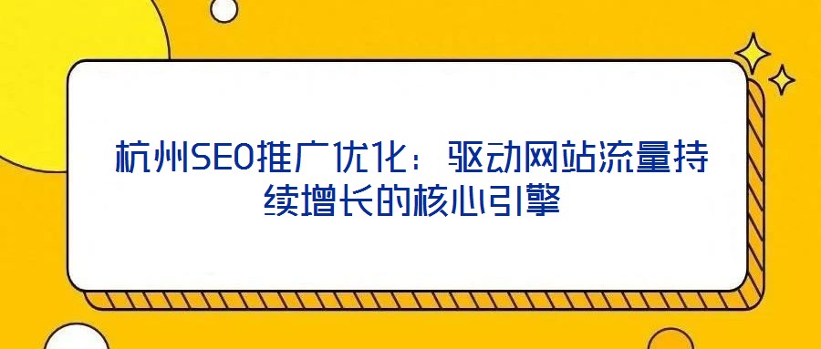 杭州SEO推廣優(yōu)化：驅(qū)動(dòng)網(wǎng)站流量持續(xù)增長(zhǎng)的核心引擎