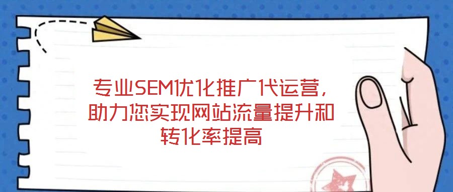  專業(yè)SEM優(yōu)化推廣代運營，助力您實現(xiàn)網(wǎng)站流量提升和轉(zhuǎn)化率提高