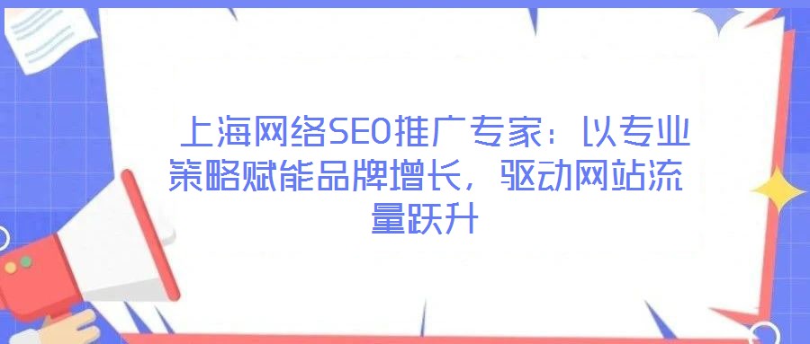  上海網(wǎng)絡(luò)SEO推廣專家：以專業(yè)策略賦能品牌增長，驅(qū)動網(wǎng)站流量躍升