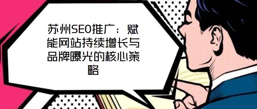蘇州SEO推廣：賦能網(wǎng)站持續(xù)增長與品牌曝光的核心策略
