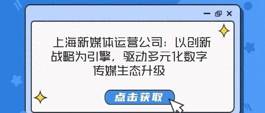  上海新媒體運(yùn)營公司：以創(chuàng)新戰(zhàn)略為引擎，驅(qū)動(dòng)多元化數(shù)字傳媒生態(tài)升級(jí)