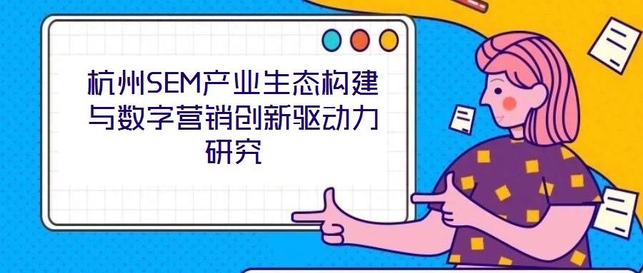 杭州SEM產(chǎn)業(yè)生態(tài)構(gòu)建與數(shù)字營銷創(chuàng)新驅(qū)動力研究