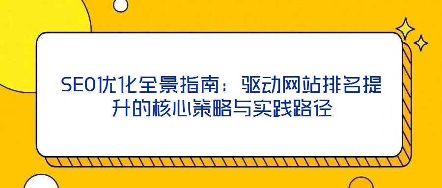 SEO優(yōu)化全景指南：驅(qū)動網(wǎng)站排名提升的核心策略與實踐路徑