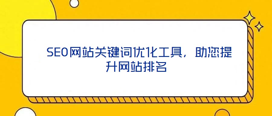  SEO網(wǎng)站關(guān)鍵詞優(yōu)化工具，助您提升網(wǎng)站排名