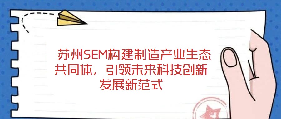  蘇州SEM構(gòu)建制造產(chǎn)業(yè)生態(tài)共同體，引領(lǐng)未來(lái)科技創(chuàng)新發(fā)展新范式