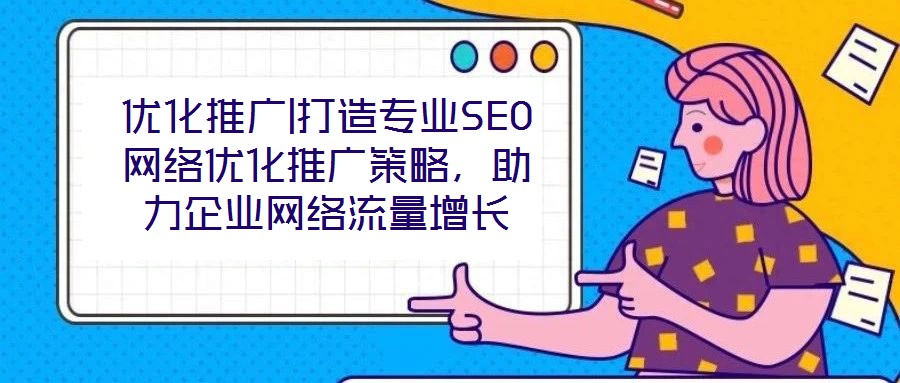 優(yōu)化推廣|打造專業(yè)SEO網(wǎng)絡(luò)優(yōu)化推廣策略，助力企業(yè)網(wǎng)絡(luò)流量增長