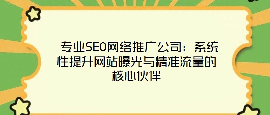  專業(yè)SEO網(wǎng)絡(luò)推廣公司：系統(tǒng)性提升網(wǎng)站曝光與精準(zhǔn)流量的核心伙伴