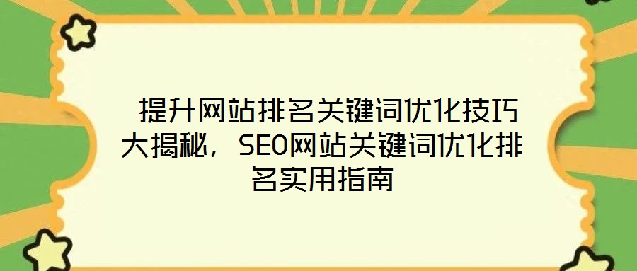  提升網(wǎng)站排名關(guān)鍵詞優(yōu)化技巧大揭秘，SEO網(wǎng)站關(guān)鍵詞優(yōu)化排名實(shí)用指南