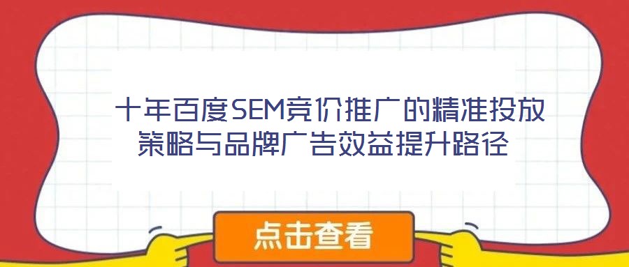  十年百度SEM競價推廣的精準(zhǔn)投放策略與品牌廣告效益提升路徑