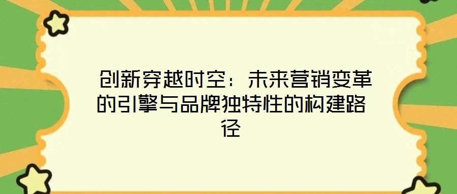  創(chuàng)新穿越時(shí)空：未來營銷變革的引擎與品牌獨(dú)特性的構(gòu)建路徑