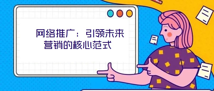  網(wǎng)絡(luò)推廣：引領(lǐng)未來(lái)營(yíng)銷(xiāo)的核心范式