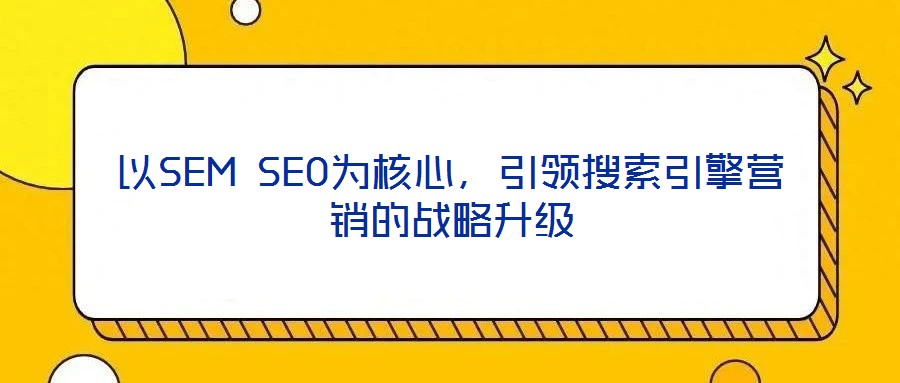 以SEM SEO為核心，引領(lǐng)搜索引擎營銷的戰(zhàn)略升級
