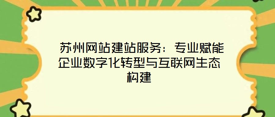  蘇州網(wǎng)站建站服務(wù)：專(zhuān)業(yè)賦能企業(yè)數(shù)字化轉(zhuǎn)型與互聯(lián)網(wǎng)生態(tài)構(gòu)建