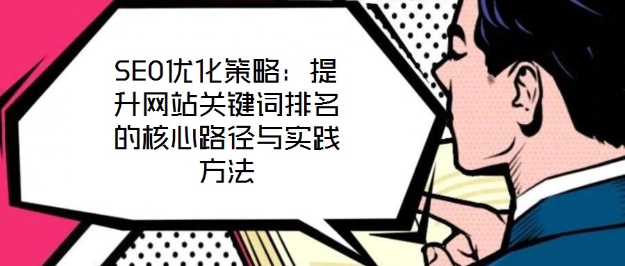 SEO優(yōu)化策略：提升網(wǎng)站關(guān)鍵詞排名的核心路徑與實(shí)踐方法