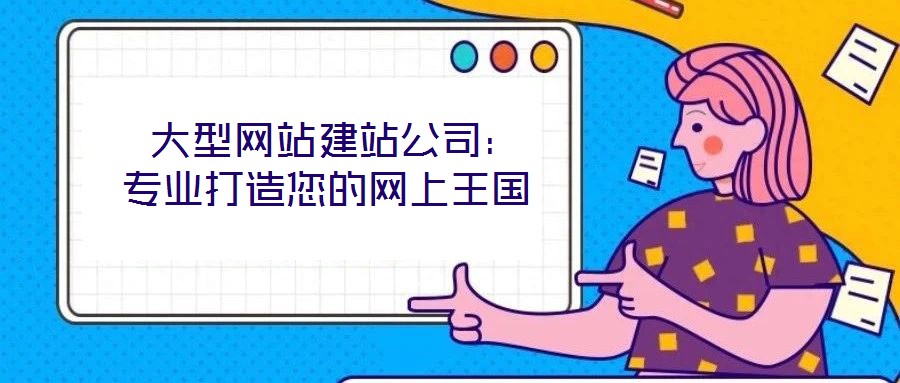  大型網(wǎng)站建站公司：專業(yè)打造您的網(wǎng)上王國