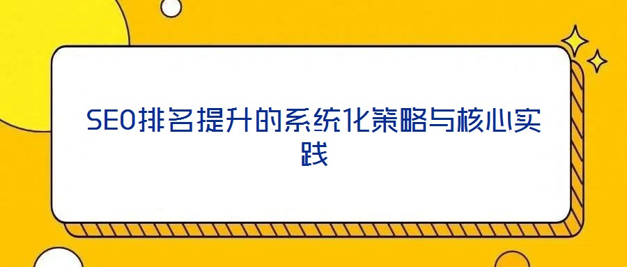 SEO排名提升的系統(tǒng)化策略與核心實(shí)踐
