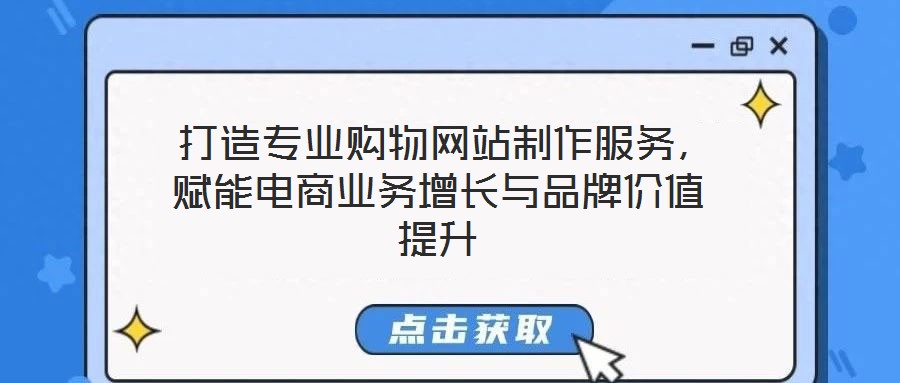  打造專(zhuān)業(yè)購(gòu)物網(wǎng)站制作服務(wù)，賦能電商業(yè)務(wù)增長(zhǎng)與品牌價(jià)值提升