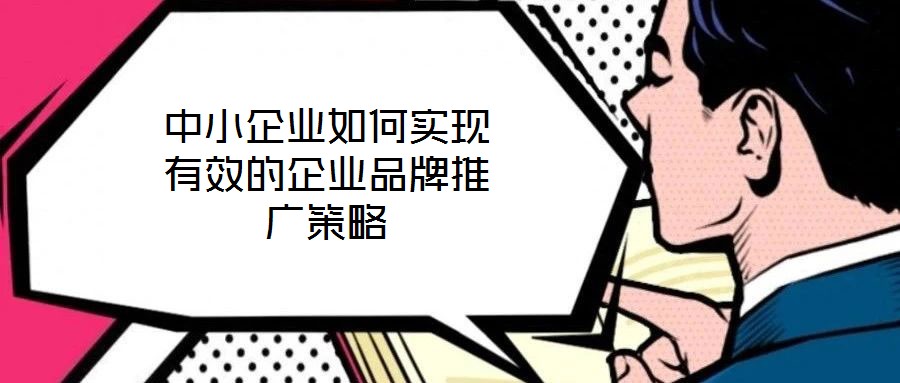 中小企業(yè)如何實(shí)現(xiàn)有效的企業(yè)品牌推廣策略
