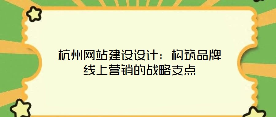 杭州網(wǎng)站建設(shè)設(shè)計(jì)：構(gòu)筑品牌線上營銷的戰(zhàn)略支點(diǎn)