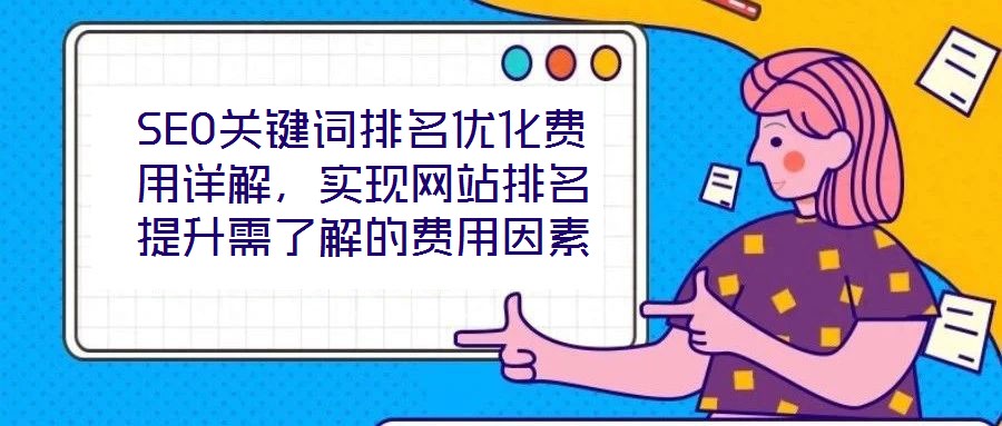 SEO關(guān)鍵詞排名優(yōu)化費用詳解，實現(xiàn)網(wǎng)站排名提升需了解的費用因素