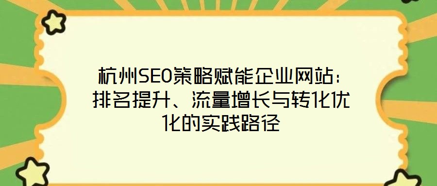  杭州SEO策略賦能企業(yè)網(wǎng)站：排名提升、流量增長與轉(zhuǎn)化優(yōu)化的實(shí)踐路徑