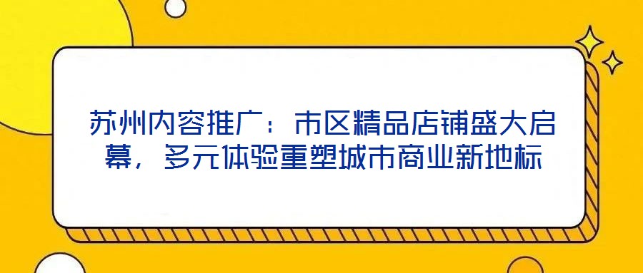蘇州內(nèi)容推廣：市區(qū)精品店鋪盛大啟幕，多元體驗(yàn)重塑城市商業(yè)新地標(biāo)