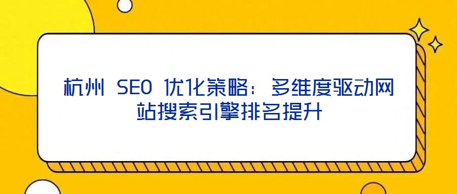 杭州 SEO 優(yōu)化策略：多維度驅(qū)動網(wǎng)站搜索引擎排名提升